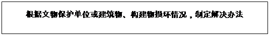 文本框: 根据文物保护单位或建筑物、构建物损坏情况，制定解决办法
