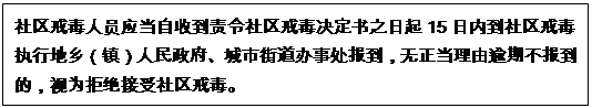 文本框: 社区戒毒人员应当自收到责令社区戒毒决定书之日起15日内到社区戒毒执行地乡（镇）人民政府、城市街道办事处报到，无正当理由逾期不报到的，视为拒绝接受社区戒毒。